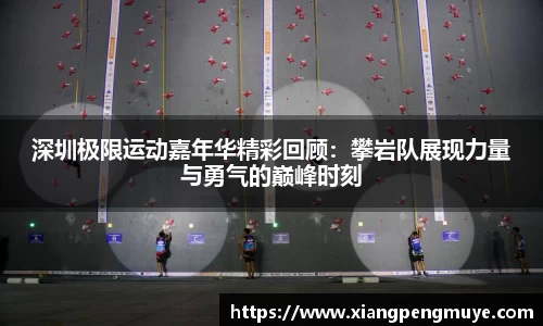 深圳极限运动嘉年华精彩回顾：攀岩队展现力量与勇气的巅峰时刻