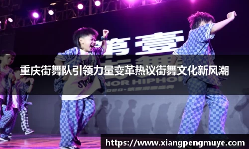 重庆街舞队引领力量变革热议街舞文化新风潮