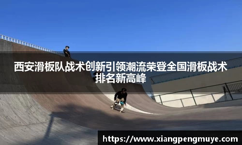西安滑板队战术创新引领潮流荣登全国滑板战术排名新高峰