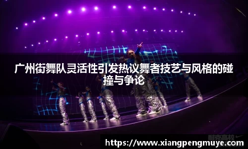 广州街舞队灵活性引发热议舞者技艺与风格的碰撞与争论