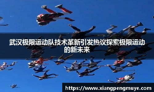 武汉极限运动队技术革新引发热议探索极限运动的新未来