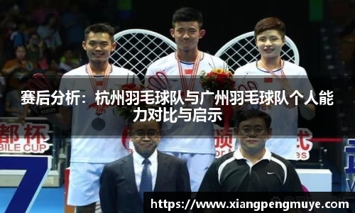 赛后分析：杭州羽毛球队与广州羽毛球队个人能力对比与启示