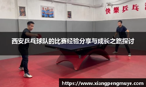西安乒乓球队的比赛经验分享与成长之路探讨