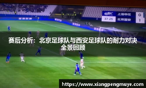 赛后分析：北京足球队与西安足球队的耐力对决全景回顾