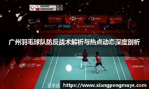 广州羽毛球队防反战术解析与热点动态深度剖析