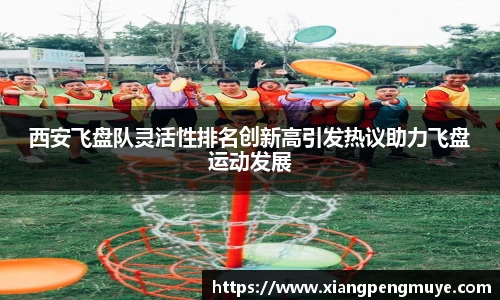 西安飞盘队灵活性排名创新高引发热议助力飞盘运动发展