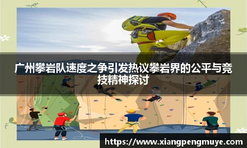 广州攀岩队速度之争引发热议攀岩界的公平与竞技精神探讨