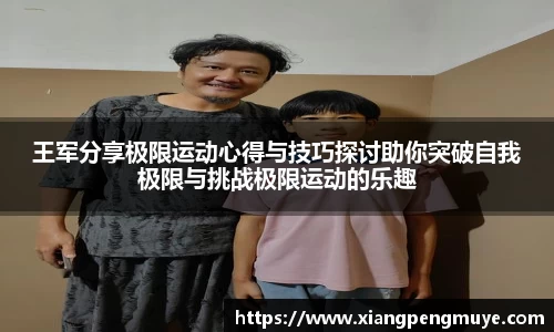 王军分享极限运动心得与技巧探讨助你突破自我极限与挑战极限运动的乐趣